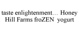 TASTE ENLIGHTENMENT... HONEY HILL FARMSFROZEN YOGURT trademark