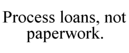 PROCESS LOANS, NOT PAPERWORK. trademark