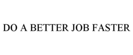 DO A BETTER JOB FASTER trademark