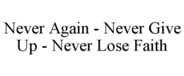 NEVER AGAIN - NEVER GIVE UP - NEVER LOSE FAITH trademark