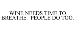 WINE NEEDS TIME TO BREATHE. PEOPLE DO TOO. trademark