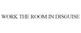 WORK THE ROOM IN DISGUISE trademark