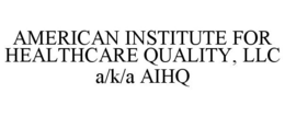AMERICAN INSTITUTE FOR HEALTHCARE QUALITY, LLC A/K/A AIHQ trademark