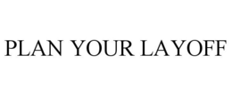 PLAN YOUR LAYOFF trademark