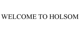 WELCOME TO HOLSOM trademark