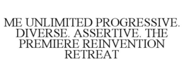 ME UNLIMITED PROGRESSIVE. DIVERSE. ASSERTIVE. THE PREMIERE REINVENTION RETREAT trademark