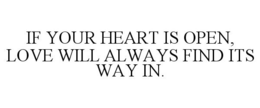 IF YOUR HEART IS OPEN, LOVE WILL ALWAYSFIND ITS WAY IN. trademark