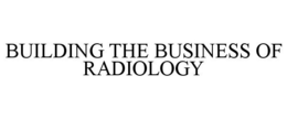 BUILDING THE BUSINESS OF RADIOLOGY trademark