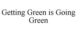 GETTING GREEN IS GOING GREEN trademark