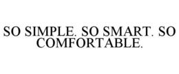 SO SIMPLE. SO SMART. SO COMFORTABLE. trademark