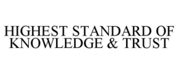 HIGHEST STANDARD OF KNOWLEDGE & TRUST trademark