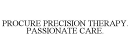 PROCURE PRECISION THERAPY. PASSIONATE CARE. trademark