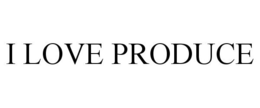 I LOVE PRODUCE trademark
