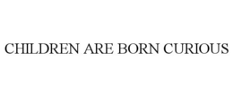 CHILDREN ARE BORN CURIOUS trademark