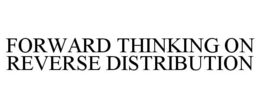 FORWARD THINKING ON REVERSE DISTRIBUTION trademark