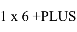 1 X 6 +PLUS trademark
