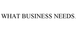 WHAT BUSINESS NEEDS. trademark