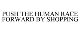 PUSH THE HUMAN RACE FORWARD BY SHOPPING trademark