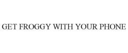 GET FROGGY WITH YOUR PHONE trademark