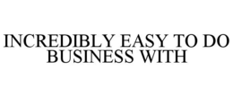 INCREDIBLY EASY TO DO BUSINESS WITH trademark