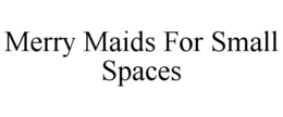 MERRY MAIDS FOR SMALL SPACES trademark