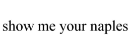 SHOW ME YOUR NAPLES trademark
