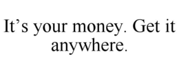 IT'S YOUR MONEY. GET IT ANYWHERE. trademark
