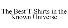 THE BEST T-SHIRTS IN THE KNOWN UNIVERSE trademark