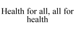 HEALTH FOR ALL, ALL FOR HEALTH trademark