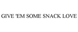 GIVE 'EM SOME SNACK LOVE trademark