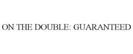ON THE DOUBLE: GUARANTEED trademark