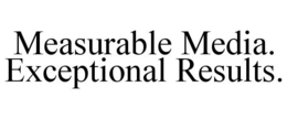 MEASURABLE MEDIA. EXCEPTIONAL RESULTS. trademark