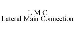 L M C LATERAL MAIN CONNECTION trademark