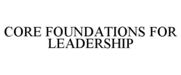 CORE FOUNDATIONS FOR LEADERSHIP trademark
