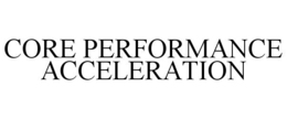 CORE PERFORMANCE ACCELERATION trademark