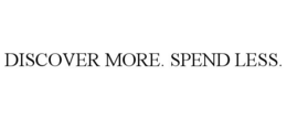 DISCOVER MORE. SPEND LESS. trademark