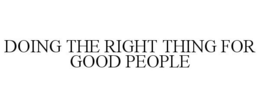 DOING THE RIGHT THING FOR GOOD PEOPLE trademark