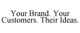 YOUR BRAND. YOUR CUSTOMERS. THEIR IDEAS. trademark