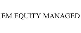 EM EQUITY MANAGED trademark