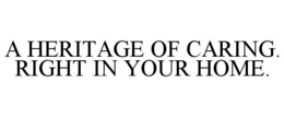 A HERITAGE OF CARING. RIGHT IN YOUR HOME. trademark