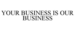 YOUR BUSINESS IS OUR BUSINESS trademark