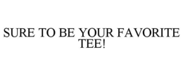 SURE TO BE YOUR FAVORITE TEE! trademark