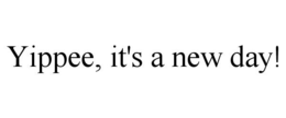 YIPPEE, IT'S A NEW DAY! trademark