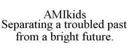 AMIKIDS SEPARATING A TROUBLED PAST FROM A BRIGHT FUTURE. trademark