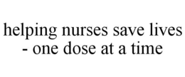 HELPING NURSES SAVE LIVES - ONE DOSE AT A TIME trademark