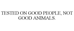 TESTED ON GOOD PEOPLE, NOT GOOD ANIMALS. trademark