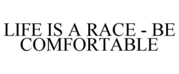 LIFE IS A RACE - BE COMFORTABLE trademark