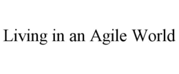 LIVING IN AN AGILE WORLD trademark