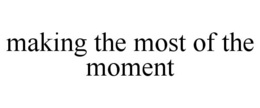 MAKING THE MOST OF THE MOMENT trademark