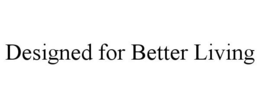 DESIGNED FOR BETTER LIVING trademark